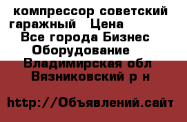 компрессор советский гаражный › Цена ­ 5 000 - Все города Бизнес » Оборудование   . Владимирская обл.,Вязниковский р-н